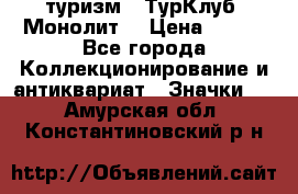 1.1) туризм : ТурКлуб “Монолит“ › Цена ­ 190 - Все города Коллекционирование и антиквариат » Значки   . Амурская обл.,Константиновский р-н